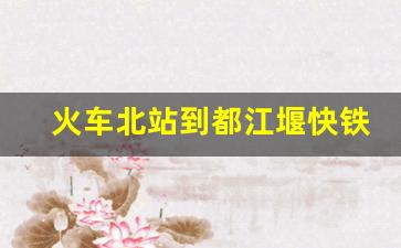 火车北站到都江堰快铁_都江堰轻轨时刻表