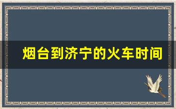 烟台到济宁的火车时间表_蓬莱的火车时刻表