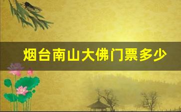 烟台南山大佛门票多少钱一张_烟台最著名的三个景点