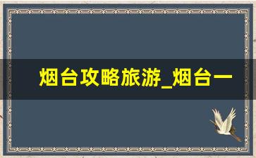 烟台攻略旅游_烟台一日游景点大全