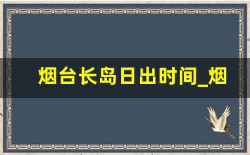 烟台长岛日出时间_烟台哪里看日出最好