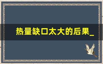 热量缺口太大的后果_每天吃500卡10天瘦几斤