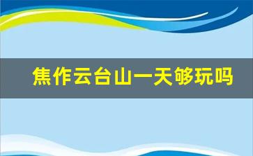 焦作云台山一天够玩吗_云台山上能过夜吗