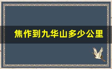 焦作到九华山多少公里_焦作到五台山怎么坐车