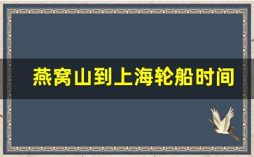 燕窝山到上海轮船时间多长_嵊泗船票时刻表查询