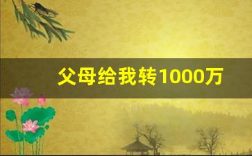 父母给我转1000万要交税吗