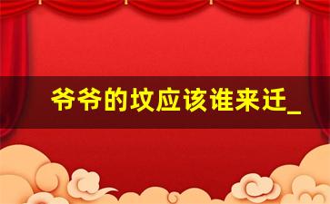 爷爷的坟应该谁来迁_祖坟搬迁补偿标准