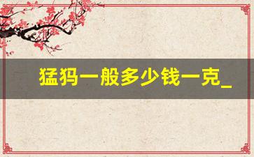 猛犸一般多少钱一克_2023年猛犸牙价格表