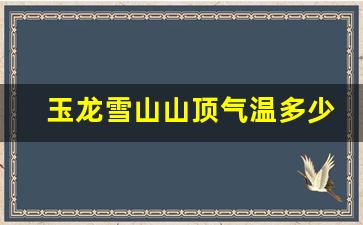 玉龙雪山山顶气温多少度