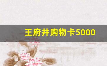 王府井购物卡5000面额回收多少钱_王府井购物卡回收几折