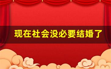 现在社会没必要结婚了