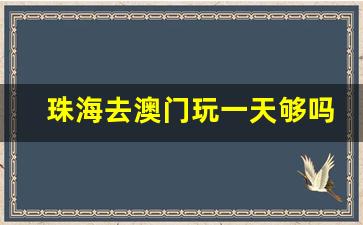 珠海去澳门玩一天够吗_珠海去澳门一天要多少钱