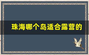 珠海哪个岛适合露营的地方