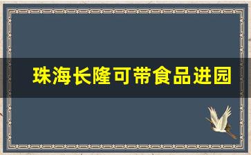 珠海长隆可带食品进园吗_广州长隆带食物规定最新