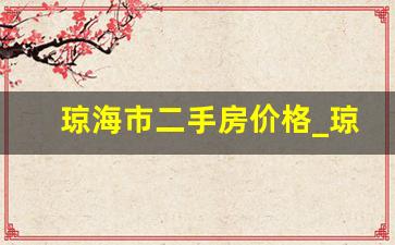 琼海市二手房价格_琼海市二手房价最新价格表