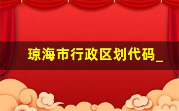 琼海市行政区划代码_琼海市历史沿革