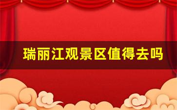 瑞丽江观景区值得去吗_瑞丽哪里一条街好玩