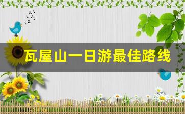 瓦屋山一日游最佳路线_瓦屋山被定为妖山