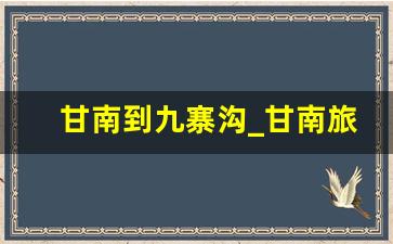 甘南到九寨沟_甘南旅游必去景点