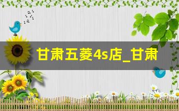 甘肃五菱4s店_甘肃五菱4s店电话