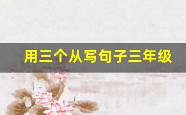 用三个从写句子三年级_小学三年级排比句30个