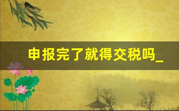 申报完了就得交税吗_预缴增值税是当月还是次月申报