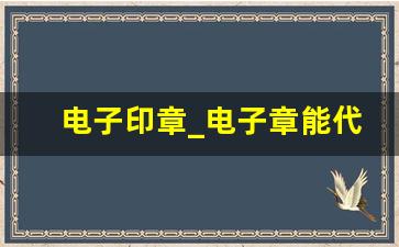 电子印章_电子章能代替公章吗