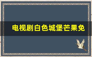 电视剧白色城堡芒果免费视频_白色城堡星空影视