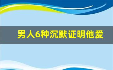 男人6种沉默证明他爱你_男人骨子里最惦记的女人