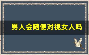 男人会随便对视女人吗_眼神对视算暧昧吗