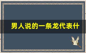 男人说的一条龙代表什么_什么叫阴吹阴吹有哪些症状