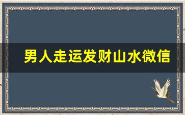 男人走运发财山水微信头像