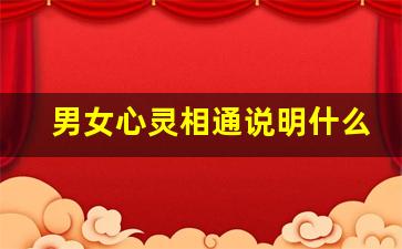 男女心灵相通说明什么_磁场同频的人会互相吸引