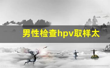 男性检查hpv取样太痛了_怎样确保男性不携带hpv