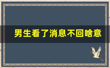 男生看了消息不回啥意思_男人有了女友还偷偷关注我