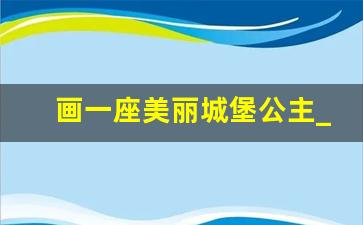 画一座美丽城堡公主_100个梦幻城堡简笔画