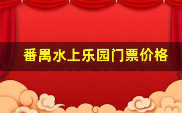 番禺水上乐园门票价格