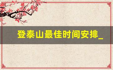 登泰山最佳时间安排_爬泰山500块钱够吗