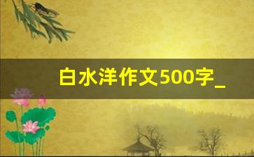 白水洋作文500字_宁德白水洋作文