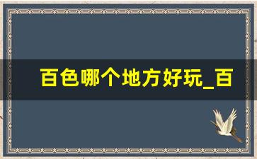 百色哪个地方好玩_百色市内旅游景点介绍