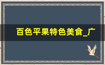 百色平果特色美食_广西百色特色美食小吃