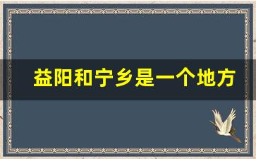 益阳和宁乡是一个地方吗