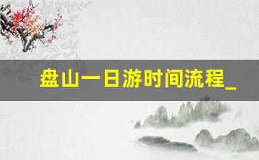 盘山一日游时间流程_盘山全程走下来需要多久