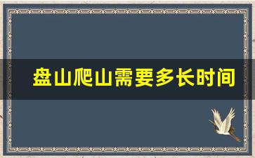 盘山爬山需要多长时间_盘山后山怎么上山顶