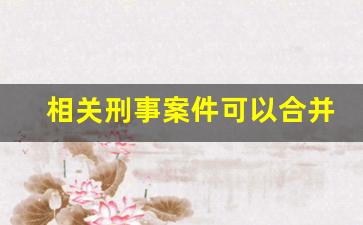 相关刑事案件可以合并宣判吗