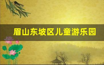 眉山东坡区儿童游乐园有哪些_眉山市有哪些游乐场