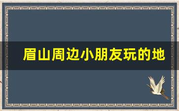 眉山周边小朋友玩的地方_眉山室内体力主题乐园有哪些项目