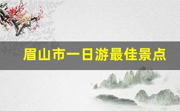 眉山市一日游最佳景点_四川眉山十大网红景点