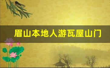 眉山本地人游瓦屋山门票优惠_瓦屋山门票可以现场买吗