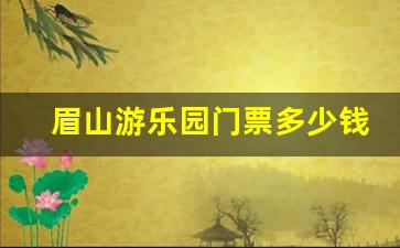 眉山游乐园门票多少钱一张